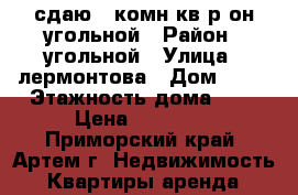 сдаю 2-комн кв р-он угольной › Район ­ угольной › Улица ­ лермонтова › Дом ­ 89 › Этажность дома ­ 9 › Цена ­ 20 000 - Приморский край, Артем г. Недвижимость » Квартиры аренда   